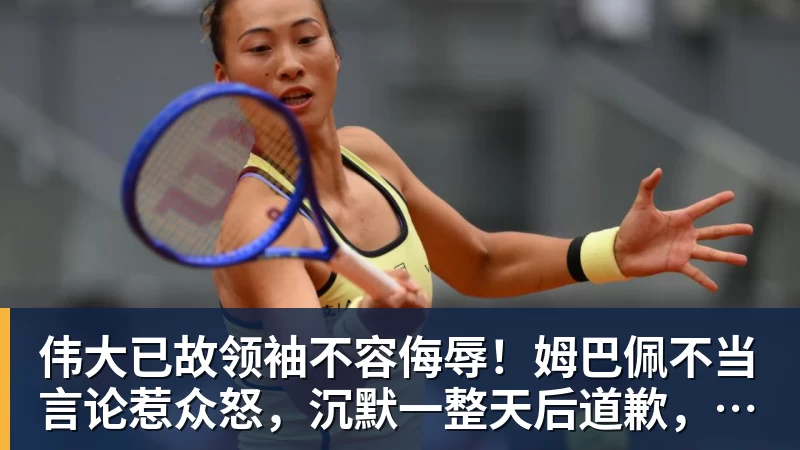 九游体育伟大已故领袖不容侮辱！姆巴佩不当言论惹众怒，沉默一整天后道歉，央视：听其言观其行